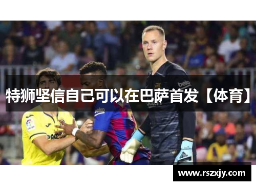 特狮坚信自己可以在巴萨首发【体育】